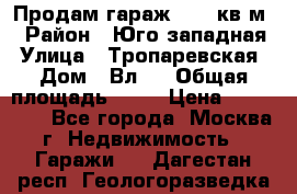 Продам гараж 18,6 кв.м. › Район ­ Юго западная › Улица ­ Тропаревская › Дом ­ Вл.6 › Общая площадь ­ 19 › Цена ­ 800 000 - Все города, Москва г. Недвижимость » Гаражи   . Дагестан респ.,Геологоразведка п.